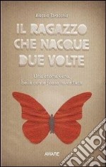 Il ragazzo che nacque due volte. Una storia vera, bella come fosse inventata libro