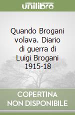 Quando Brogani volava. Diario di guerra di Luigi Brogani 1915-18 libro