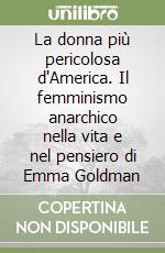 La donna più pericolosa d'America. Il femminismo anarchico nella vita e nel pensiero di Emma Goldman