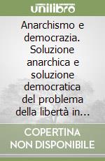 Anarchismo e democrazia. Soluzione anarchica e soluzione democratica del problema della libertà in una società specialista libro