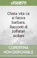 Chista vita ca si faciva barbara. Racconti di zolfatari siciliani libro