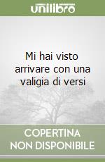 Mi hai visto arrivare con una valigia di versi libro
