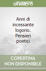 Anni di incessante logorio. Pensieri poetici libro