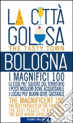 Bologna la città golosa. I magnifici 100. Le cose più squisite del territorio. I posti migliori dove acquistarle... Ediz. multilingue libro