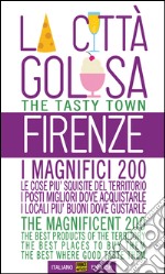 Firenze la città golosa. I magnifici 200. Le cose più squisite del territorio. I posti migliori dove acquistarle. I locali più buoni dove gustarle. Ediz. multilingue libro