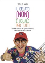 Il gelato (non) è uguale per tutti. Storia e filosofia del gelato fiorentino libro