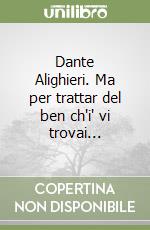 Dante Alighieri. Ma per trattar del ben ch'i' vi trovai...