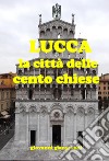 Lucca la città delle cento chiese (ne ho censite 218) libro di Giangrandi Giovanni