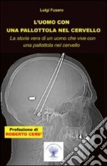 L'uomo con una pallottola nel cervello. La storia vera di un uomo che vive con una pallottola nel cervello