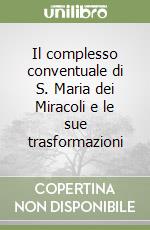 Il complesso conventuale di S. Maria dei Miracoli e le sue trasformazioni libro