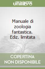 Manuale di zoologia fantastica. Ediz. limitata