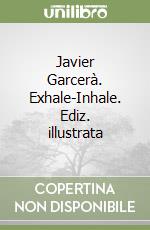 Javier Garcerà. Exhale-Inhale. Ediz. illustrata