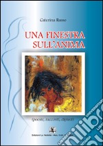 Una finestra sull'anima. Poesie, racconti, dipinti