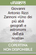 Giovanni Antonio Rizzi Zannoni «Uno dei più abili geografi e astronomi dell'età nostra»