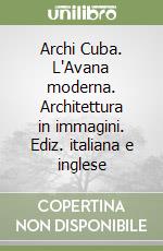 Archi Cuba. L'Avana moderna. Architettura in immagini. Ediz. italiana e inglese