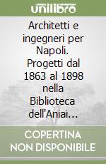 Architetti e ingegneri per Napoli. Progetti dal 1863 al 1898 nella Biblioteca dell'Aniai Campania libro