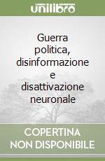 Guerra politica, disinformazione e disattivazione neuronale libro