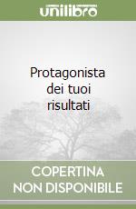 Protagonista dei tuoi risultati libro