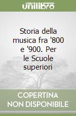 Storia della musica fra '800 e '900. Per le Scuole superiori