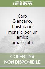 Caro Giancarlo. Epistolario mensile per un amico amazzzato libro