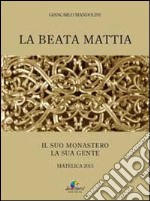 La beata Mattia. Il suo monastero la sua gente libro