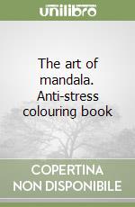 The art of mandala. Anti-stress colouring book libro