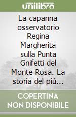 La capanna osservatorio Regina Margherita sulla Punta Gnifetti del Monte Rosa. La storia del più audace progetto del Club Alpino Italiano libro