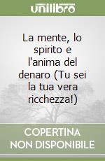 La mente, lo spirito e l'anima del denaro (Tu sei la tua vera ricchezza!) libro