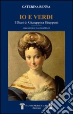 io e Verdi. I diari di Giuseppina Strepponi