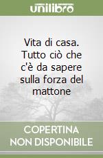 Vita di casa. Tutto ciò che c'è da sapere sulla forza del mattone libro