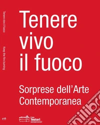 Tenere vivo il fuoco. Sorprese dell'arte contemporanea. Ediz. italiana e inglese libro