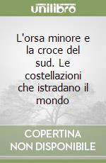 L'orsa minore e la croce del sud. Le costellazioni che istradano il mondo libro