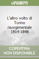 L'altro volto di Torino risorgimentale 1814-1848