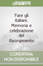 Fare gli italiani. Memoria e celebrazione del Risorgimento