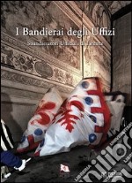 I bandierai degli Uffizi. Sbandieratori ufficiali di Firenze. Ediz. illustrata libro