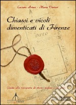 Chiassi e vicoli dimenticati di Firenze. Guida alla riscoperta di storie, usanze e curiosità libro