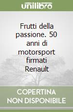 Frutti della passione. 50 anni di motorsport firmati Renault libro