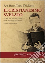 Il cristianesimo svelato. Analisi dei principi e degli effetti della religione cristiana libro