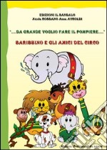 Da grande voglio fare il pompiere. Baribbino e gli amici del circo. Ediz. illustrata libro