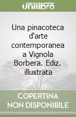 Una pinacoteca d'arte contemporanea a Vignola Borbera. Ediz. illustrata libro