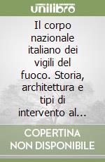 Il corpo nazionale italiano dei vigili del fuoco. Storia, architettura e tipi di intervento al tempo della sua costituzione (1900-1945). Ediz. illustrata