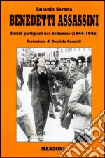 Benedetti assassini. Eccidi partigiani nel bellunese 1944-45 libro