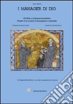 I manager di Dio. Gli abati e la Regola benedettina. Attualità di un modello di management e leadership. La regola benedettina: un modello manageriale per le aziende libro