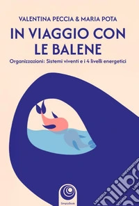 In viaggio con le balene. Organizzazioni: sistemi viventi e i 4 livelli energetici libro