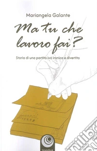 Ma tu che lavoro fai? Storia di una partita IVA ironica e divertita libro
