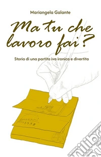 Ma tu che lavoro fai? Storia di una partita IVA ironica e divertita libro