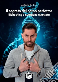 Il segreto del corpo perfetto. Biohacking e nutrizione avanzata libro