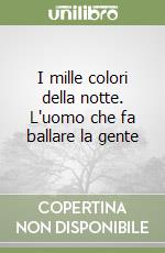 I mille colori della notte. L'uomo che fa ballare la gente libro