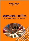 Animazione olistica. Una nuova filosofia per il tuo benessere libro