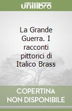 La Grande Guerra. I racconti pittorici di Italico Brass libro